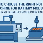 How to Choose the Right Potting Machine For Battery Module for Your Battery Production Line